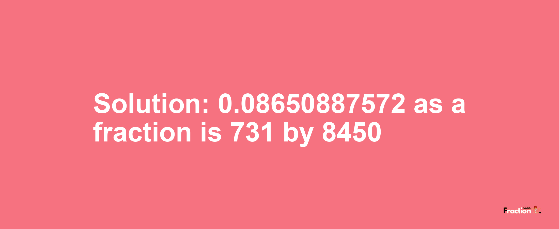 Solution:0.08650887572 as a fraction is 731/8450